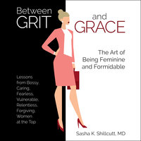 Between Grit and Grace: How to Be Feminine and Formidable - Sasha Shillcutt, MD