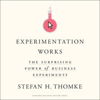 Experimentation Works: The Surprising Power of Business Experiments - Stefan H. Thomke