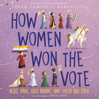 How Women Won the Vote: Alice Paul, Lucy Burns, and Their Big Idea - Susan Campbell Bartoletti