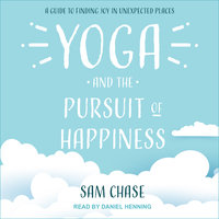 Yoga and the Pursuit of Happiness: A Guide to Finding Joy in Unexpected Places - Sam Chase
