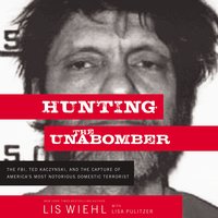 Hunting the Unabomber: The FBI, Ted Kaczynski, and the Capture of America’s Most Notorious Domestic Terrorist - Lis Wiehl