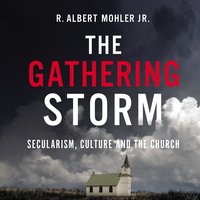 The Gathering Storm: Secularism, Culture, and the Church - R. Albert Mohler, Jr.