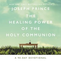 The Healing Power of the Holy Communion: A 90-Day Devotional - Joseph Prince