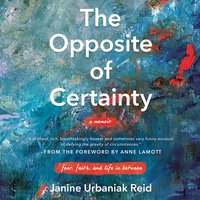 The Opposite of Certainty: Fear, Faith, and Life in Between - Janine Urbaniak Reid