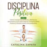 Disciplina Positiva: 2 EN 1: Cómo manejar los conflictos, eliminar los berrinches y criar niños seguros: Incluye Crianza Positiva y Disciplina para niños pequeños - Catalina Zapata