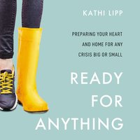 Ready for Anything: Preparing Your Heart and Home for Any Crisis Big or Small - Kathi Lipp