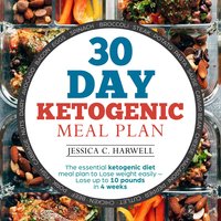 30 Day Ketogenic Meal Plan The Essential Ketogenic Diet Meal Plan to Lose Weight Easily - Lose Up to 10 Pounds in 4 Weeks - Jessica C. Harwell
