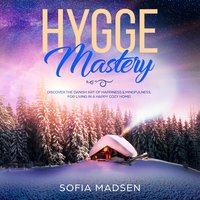 Hygge Mastery: Discover the Danish Art of Happiness & Mindfulness, for Living in a Happy Cozy Home! - Sofia Madsen