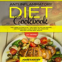 Anti Inflammatory Diet Cookbook: The 3 Week Action Plan – 120+ Easy to Follow Recipes and Proven Meal Plan to Beat Inflammation and for Lasting Body Health - John Carter