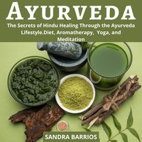 Ayurveda: The Secrets of Hindu Healing Through the Ayurveda Lifestyle. Diet, Aromatherapy, Yoga, and Meditation - Sandra Barrios