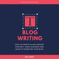 Blog Writing: How to Create Killer Content Strategy, Grow Audience and Learn to Monetize Your Blog - Phil Sweet