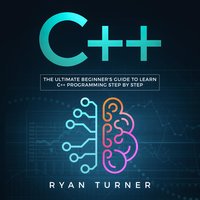 C++: The Ultimate Beginner's Guide to Learn C++ Programming Step by Step - Ryan Turner