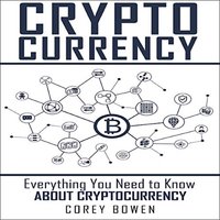 Cryptocurrency: Everything You Need to Know About Cryptocurrency - Corey Bowen