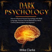 Dark Psychology: How to Influence Human Psychology with Body Language: Discover Secret Methods for Mind Control, Manipulation and Hypnosis - Mike Clarke