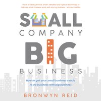 Small Company Big Business: How to get your small business ready to do business with big business - Bronwyn Reid