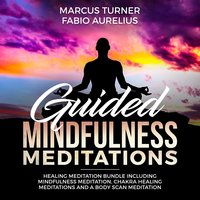 Guided Mindfulness Meditation – Healing Meditation Bundle: Including Mindfulness Meditation, Chakra Healing Meditation, and Body Scan Meditation - Marcus Turner, Fabio Aurelius