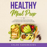 Healthy Meal Prep: The Secret to Make Healthy Eating Easier than Ever Before with a Delicious, Easy and Time Saving 6 Week Meal Prep Plan to Start Your Journey - Chloe Hargreaves