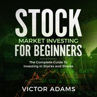 Stock Market Investing For Beginners: The Complete Guide to Investing in Stocks and Shares - Victor Adams
