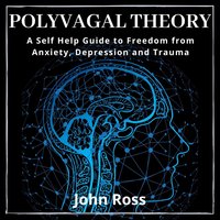 Polyvagal Theory: A Self Help Guide to Freedom from Anxiety, Depression and Trauma - John Ross