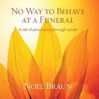 No way to behave at a funeral: A tale of personal loss through suicide - Noel Braun