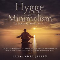 Hygge and Minimalism (2 Manuscripts in 1): The Practical Guide to The Danish Art of Happiness, The Minimalist way of Life and Decluttering your Home, Budget and Mind - Alexandra Jessen