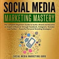 Social Media Marketing Mastery: The complete Beginners Guide to build a Brand and become an Expert Influencer through Facebook, Instagram, Youtube and Twitter – Powerful Personal Branding Strategies! - Social Media Marketing Guru
