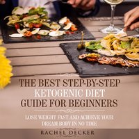 The Best Step-by-Step Ketogenic Diet Guide for Beginners: Lose Weight Fast and Achieve Your Dream Body in No Time - Rachel Decker