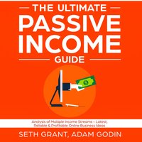 The Ultimate Passive Income Guide: Analysis of Multiple Income Streams - Latest, Reliable & Profitable Online Business Ideas Including Affiliate Marketing, Dropshipping, YouTube, FBA, Blogging and More - Adam P. Godin, Seth Grant