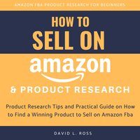 How to Sell on Amazon and Product Research: Product Research Tips and Practical Guide on How to Find a Winning Product to Sell on Amazon Fba - David L Ross