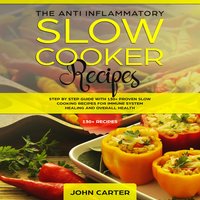 The Anti-Inflammatory Slow Cooker Recipes: Step by Step Guide With 130+ Proven Slow Cooking Recipes for Immune System Healing and Overall Health - John Carter