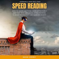 Speed Reading: How to Learn Anything More Effectively and Fast With Advanced Speed Reading to Boost Productivity and Increase Memory - Hugh Covey