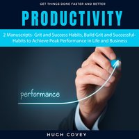 Productivity: 2 Manuscripts – Grit and Success Habits, Build Grit and Successful Habits to Achieve Peak Performance in Life and Business - Hugh Covey