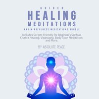 Guided Healing Meditations and Mindfulness Meditations Bundle: Includes Scripts Friendly for Beginners Such as Chakra Healing, Vipassana, Body Scan Meditation, and More. - Absolute Peace