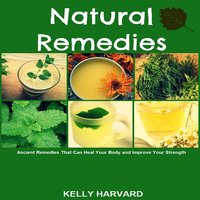 Natural Remedies: Ancient Remedies that Can Heal Your Body and Improve Your Strength - Kelly Harvard