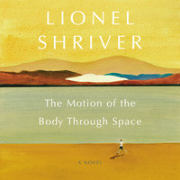 The Motion of the Body Through Space: A Novel - Lionel Shriver