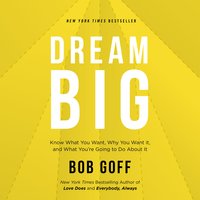Dream Big: Know What You Want, Why You Want It, and What You’re Going to Do About It - Bob Goff