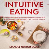 Intuitive Eating: Think Intuitively! Developing a healthy relationship towards food. Stop unnecessary craving and say YES to Intuitive Eating! - Manuel Nestor Eagle