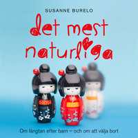 Det mest naturliga : Om längtan efter barn – och om att välja bort - Susanne Burelo