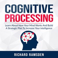Cognitive Processing: Learn About How Your Mind Works And Build A Strategic Plan To Increase Your intelligence - Richard Ramsden