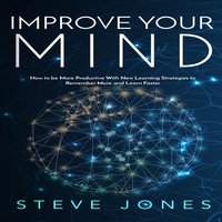 Improve Your Mind; How to be More Productive With New Learning Strategies to Remember More and Learn Faster - Steve Jones