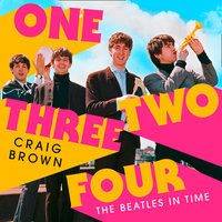 One Two Three Four: The Beatles in Time - Craig Brown