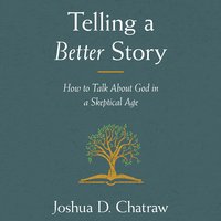 Telling a Better Story: How to Talk About God in a Skeptical Age - Joshua D. Chatraw