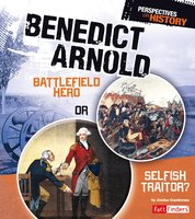 Benedict Arnold: Battlefield Hero or Selfish Traitor? - Jessica Gunderson