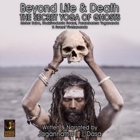 Beyond Life and Death: The Secret Yoga of Ghosts – Meher Baba, Bhaktivedanta Swami, Paramhamsa Yogananda and Swami Vivekananda - Jagannatha Dasa