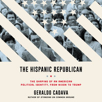 The Hispanic Republican: The Shaping of an American Political Identity, from Nixon to Trump - Geraldo Cadava