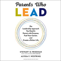 Parents Who Lead: The Leadership Approach You Need to Parent with Purpose, Fuel Your Career, and Create a Richer Life - Alyssa F. Westring, Stewart D. Friedman