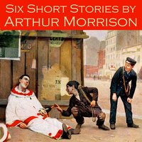 Six Short Stories - Arthur Morrison