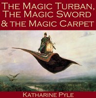 The Magic Turban, the Magic Sword and the Magic Carpet: A Persian Tale - Katharine Pyle