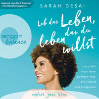 Leb das Leben, das du leben willst - Lass dich inspirieren zu mehr Mut, Ehrlichkeit und Soulpower - Sarah Desai