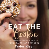 Eat the Cookie: The Imperfectionist’s Guide to Food, Faith, and Fitness - Taylor Kiser